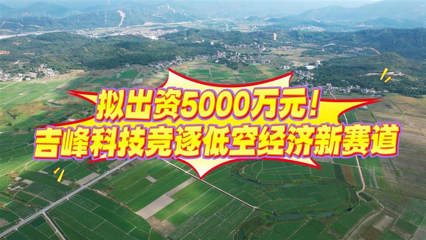 吉峰科技：拟出资5000万元设立无人机子公司